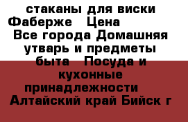 стаканы для виски Фаберже › Цена ­ 95 000 - Все города Домашняя утварь и предметы быта » Посуда и кухонные принадлежности   . Алтайский край,Бийск г.